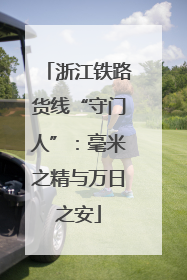 浙江铁路货线“守门人”：毫米之精与万日之安